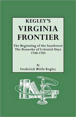 Kegley's Virginia Frontier. the Beginning of the Southwest, the Roanoke of Colonial Days, 1740-1783, with Maps and Illustrations: Baronetage, Knightage, and Grants of Honour Extracted, by Permisison, from the Stuart Papers Now in Possession of His de Frederick Bittle Kegley