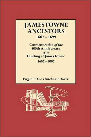 Jamestowne Ancestors, 1607-1699. Commemoration of the 400th Anniversary of the Landing at James Towne, 1607-2007 de Virginia Lee Hutcheson Davis