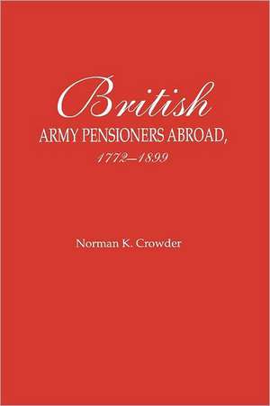 British Army Pensioners Abroad, 1772-1899 de Norman K. Crowder