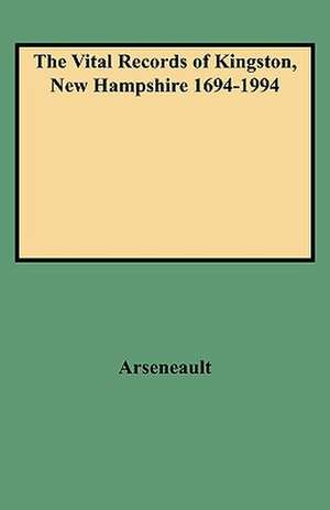 The Vital Records of Kingston, New Hampshire 1694-1994 de Judith A. Arseneault