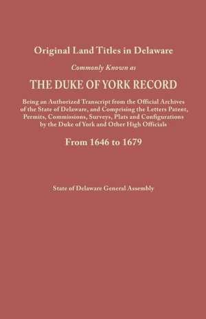 Original Land Titles in Delaware, Commonly Known as the Duke of York Record, Being an Authorized Transcript from the Official Archives of the State of de General Assembly Delaware State