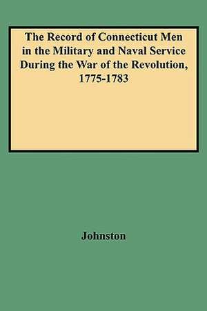 The Record of Connecticut Men in the Military and Naval Service During the War of the Revolution, 1775-1783 de Johnston