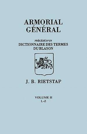 Armorial General, Precede Du'un Dictionnaire Des Terms Du Blason. in French. in Three Volumes. Volume II, L-Z: Historical Sketch and Roster of Commissioned Officers and Enlisted Men Called Into Service for the Protection of the N de Johannes Baptiste Rietstap