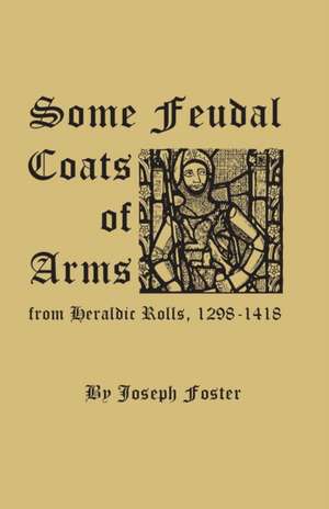 Some Feudal Coats of Arms from Heraldic Rolls, 1298-1418 de Joseph Foster