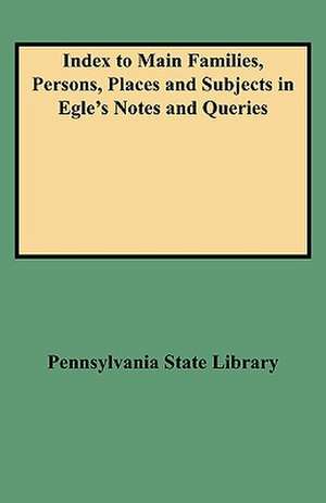 Index to Main Families, Persons, Places and Subjects in Egle's Notes and Queries de Pennsylvania State Library