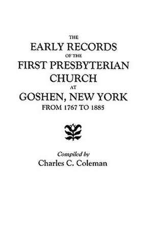 The Early Records of the First Presbyterian Church at Goshen, New York, from 1767 to 1885 de Coleman