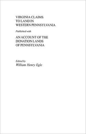 Virginia Claims to Land in Western Pennsylvania Published with an Account of the Donation Lands of Pennsylvania de Egle