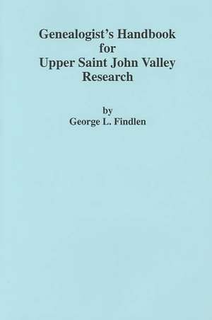 Genealogist's Handbook for Upper Saint John Valley Research de George L. Findlen