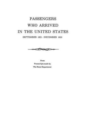 Passengers Who Arrived in the United States, September 1821-December 1823. from Transcripts by the State Department de U. S. Department of State