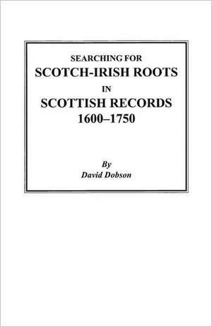 Searching for Scotch-Irish Roots in Scottish Records, 1600-1750 de David Dobson