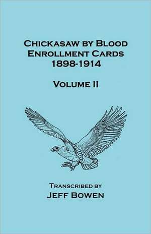 Chickasaw by Blood. Enrollment Cards, 1898-1914. Volume II de Jeff Bowen