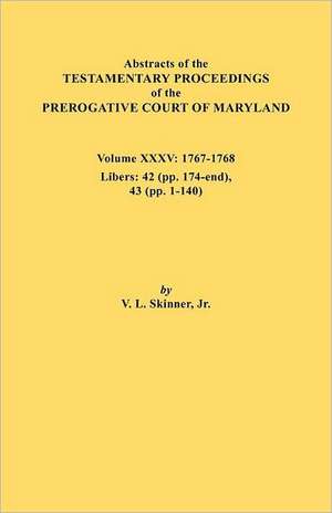 Abstracts of the Testamentary Proceedings of the Prerogative Court of Maryland. Volume XXXV, 1767-1768. Libers de Jr. Vernon L. Skinner