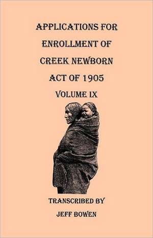 Applications for Enrollment of Creek Newborn, Act of 1905. Volume IX de Jeff Bowen