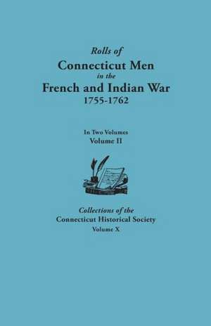 Rolls of Connecticut Men in the French and Indian War, 1755-1762. in Two Volumes. Volume II. Collections of the Connecticut Historical Society, Volume de Connecticut Historical Society