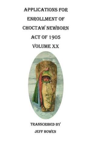 Applications for Enrollment of Choctaw Newborn, Act of 1905. Volume XX de Jeff Bowen