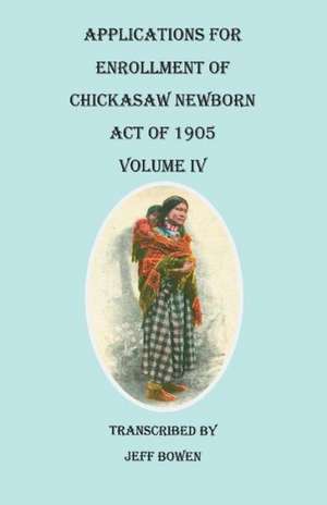 Applications for Enrollment of Chickasaw Newborn, Act of 1905. Volume IV: 1772, 1773, 1774 de Jeff Bowen