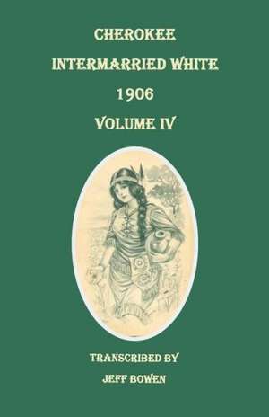 Cherokee Intermarried White, 1906. Volume IV de Jeff Bowen