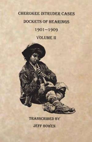 Cherokee Intruder Cases, Dockets of Hearings, 1901-1909. Volume II de Jeff Bowen