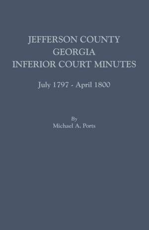 Jefferson County, Georgia, Inferior Court Minutes, July 1797-April 1800 de Michael A. Ports