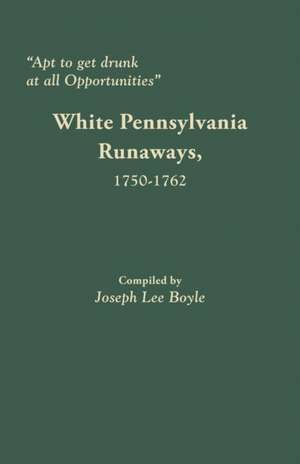 Apt to Get Drunk at All Opportunities: White Pennsylvania Runaways, 1750-1762 de Joseph Lee Boyle