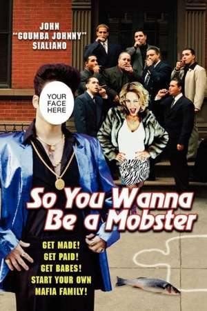 So You Wanna Be a Mobster: Get Made, Get Paid, Get Babes--Start Your Own Mafia Family de John Sialiano