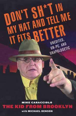 Don't Sh*t In My Hat And Tell Me It Fits Better: Unedited, Un-PC, and Unapologetic de Mike Caracciolo