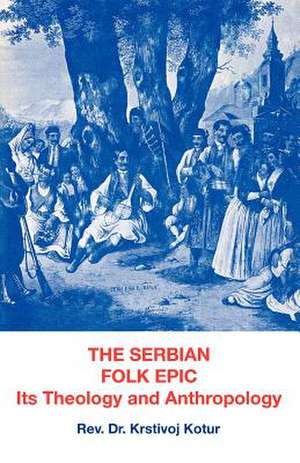 The Serbian Folk Epic: Its Theology and Anthropolgy de Rev Dr Krstivoj Kotur