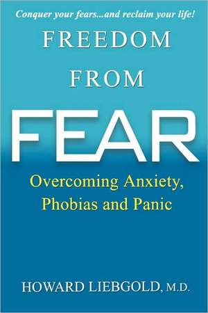 Freedom from Fear: Overcoming Anxiety, Phobias and Panic de Howard Liebgold