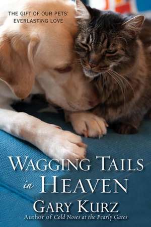 Wagging Tails In Heaven: The Gift of Our Pets' Everlasting Love de Gary Kurz