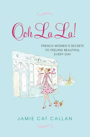 Ooh La La!: French Women's Secrets to Feeling Beautiful Every Day de Jamie Cat Callan