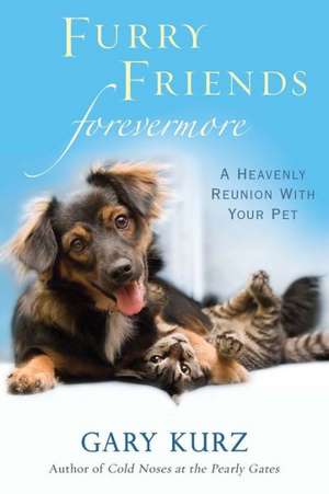 Furry Friends Forevermore: A Heavenly Reunion with Your Pet de Gary Kurz