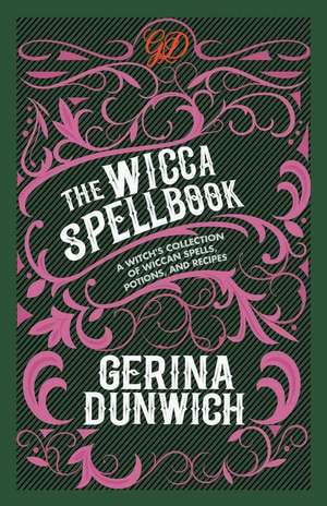 The Wicca Spellbook: A Witch's Collection of Wiccan Spells, Potions, and Recipes de Gerina Dunwich