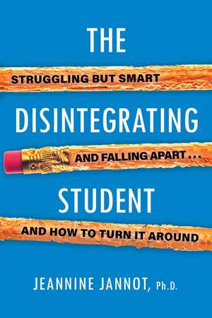 The Disintegrating Student: Struggling But Smart, Falling Apart, And How to Turn It Around de Jeannine Jannot