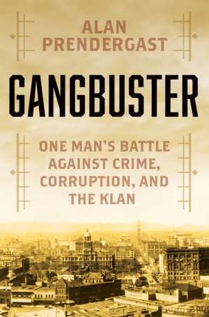 Gangbuster: One Man's Battle Against Crime, Corruption, and the Klan de Alan Prendergast