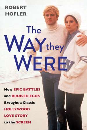 The Way They Were: How Epic Battles and Bruised Egos Brought a Classic Hollywood Love Story to the Screen de Robert Hofler