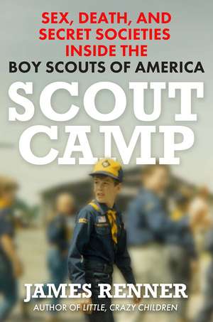 Scout Camp: Sex, Death, and Secret Societies Inside the Boy Scouts of America de James Renner