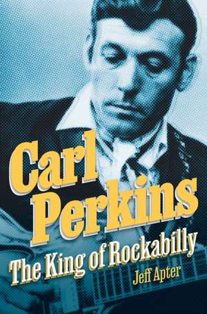 Carl Perkins: The King of Rockabilly de Jeff Apter