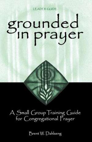 Grounded in Prayer Ldr: Making Mutual Ministry Work de Brent W Dahlseng