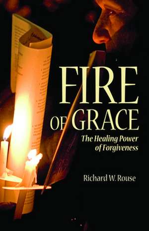 Fire of Grace: The Healing Power of Forgiveness de Richard Rouse III