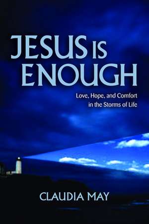 Jesus Is Enough: Love, Hope, and Comfort in the Storms of Life de Claudia May