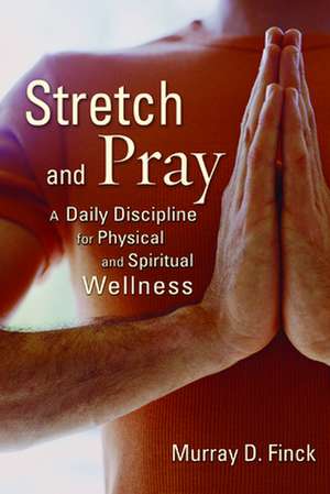 Stretch and Pray: A Daily Discipline for Physical and Spiritual Wellness de Murray D Finck