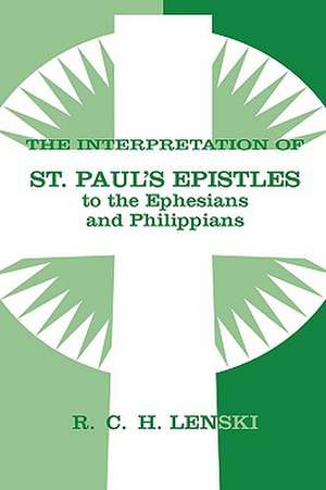 The Interpretation of St. Paul's Epistles to the Ephesians and Philippians de Richard C. H. Lenski