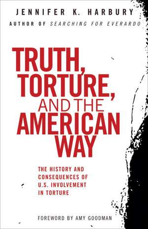 Truth, Torture, and the American Way: The History and Consequences of U.S. Involvement in Torture de Jennifer Harbury