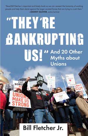 They're Bankrupting Us!: And 20 Other Myths about Unions de Jr. Fletcher, Bill