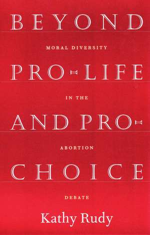 Beyond Pro-Life and Pro-Choice de Kathy Rudy