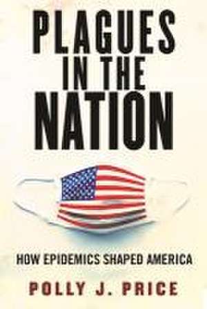 Plagues in the Nation: How Epidemics Shaped America de Polly J. Price