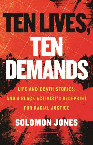 Ten Lives, Ten Demands: Life-And-Death Stories, and a Black Activist's Blueprint for Racial Justice de Solomon Jones