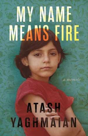 My Name Means Fire de Atash Yaghmaian