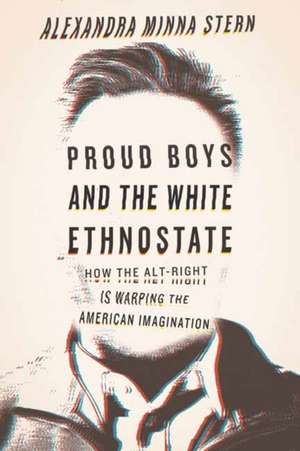 Proud Boys and the White Ethnostate: How the Alt-Right Is Warping the American Imagination de Alexandra Minna Stern