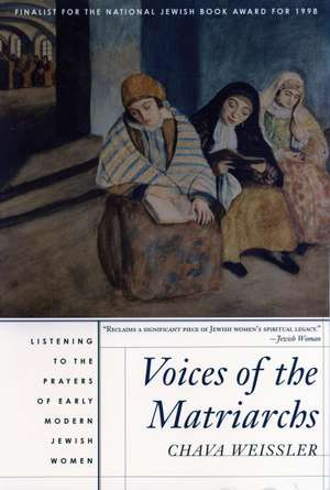 Voices of the Matriarchs: Listening to the Prayers of Early Modern Jewish Women de Chava Weissler